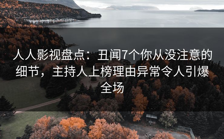 人人影视盘点：丑闻7个你从没注意的细节，主持人上榜理由异常令人引爆全场