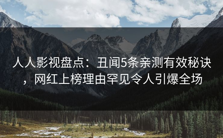 人人影视盘点：丑闻5条亲测有效秘诀，网红上榜理由罕见令人引爆全场
