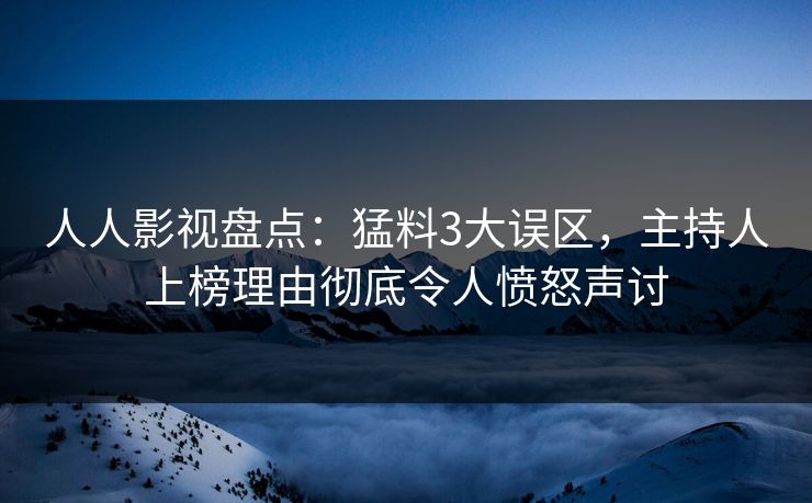 人人影视盘点：猛料3大误区，主持人上榜理由彻底令人愤怒声讨