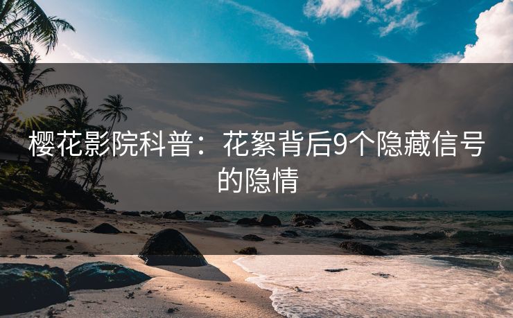 樱花影院科普：花絮背后9个隐藏信号的隐情