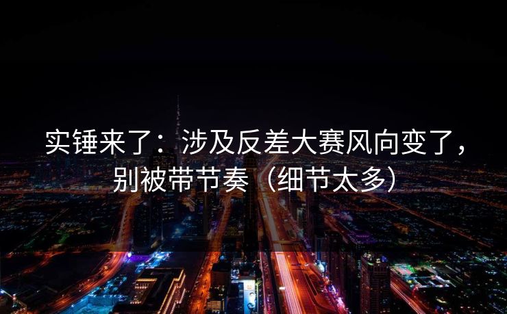实锤来了：涉及反差大赛风向变了，别被带节奏（细节太多）