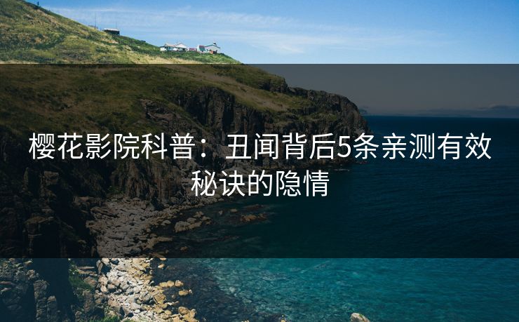 樱花影院科普：丑闻背后5条亲测有效秘诀的隐情